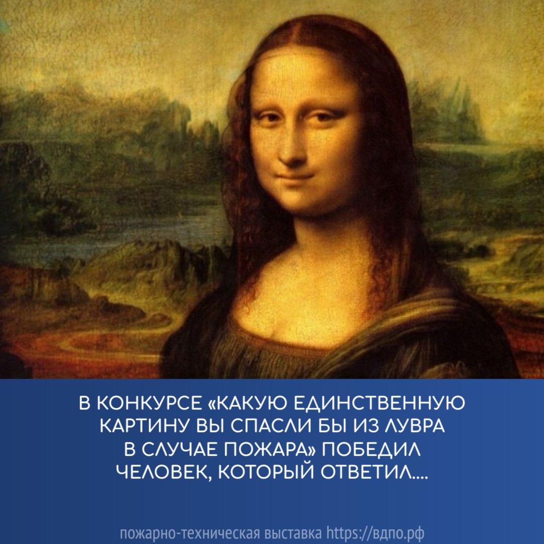 В конкурсе «Какую единственную картину Вы спасли бы из Лувра в случае пожара» победил человек, который ответил...  Французская газета «Пари Суар» в 1978 году организовала конкурс ответов на вопрос:......